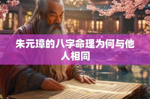 朱元璋的八字命理为何与他人相同