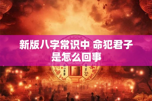 新版八字常识中 命犯君子是怎么回事