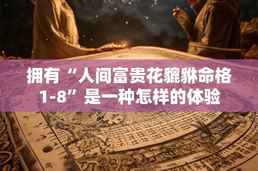 拥有“人间富贵花貔貅命格1-8”是一种怎样的体验
