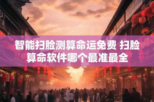 智能扫脸测算命运免费 扫脸算命软件哪个最准最全