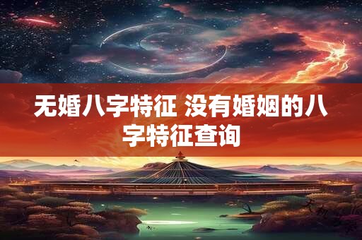 无婚八字特征 没有婚姻的八字特征查询