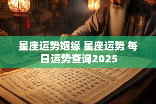 星座运势姻缘 星座运势 每日运势查询2025