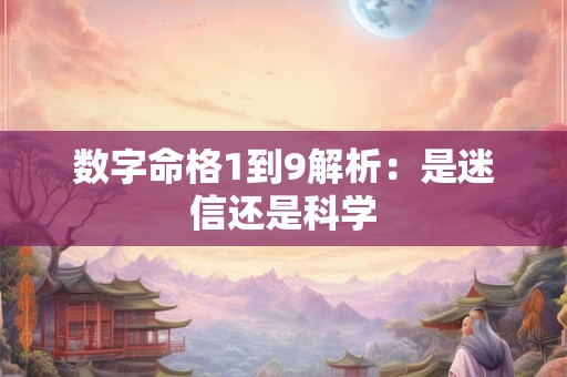 数字命格1到9解析：是迷信还是科学