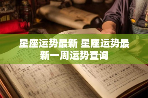 星座运势最新 星座运势最新一周运势查询 星座运势最新 星座运势最新一周运势查询