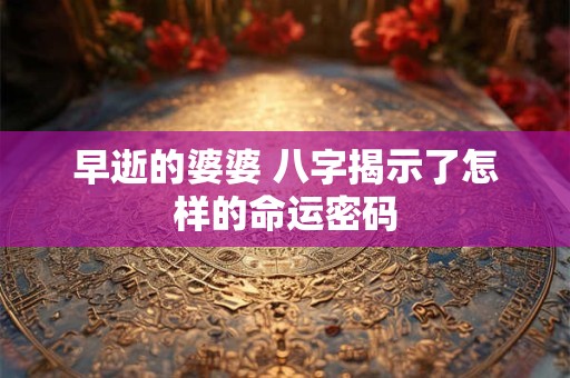 早逝的婆婆 八字揭示了怎样的命运密码