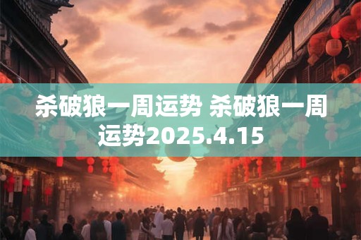 杀破狼一周运势 杀破狼一周运势2025.4.15