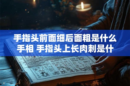 手指头前面细后面粗是什么手相 手指头上长肉刺是什么原因引起的