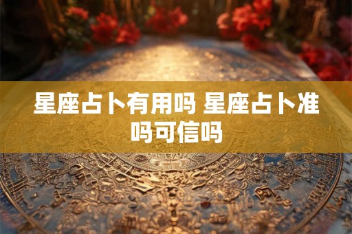 星座占卜有用吗 星座占卜准吗可信吗