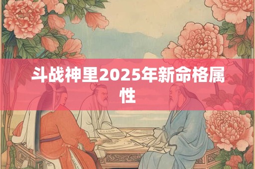 斗战神里2025年新命格属性