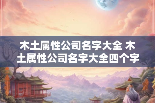 木土属性公司名字大全 木土属性公司名字大全四个字