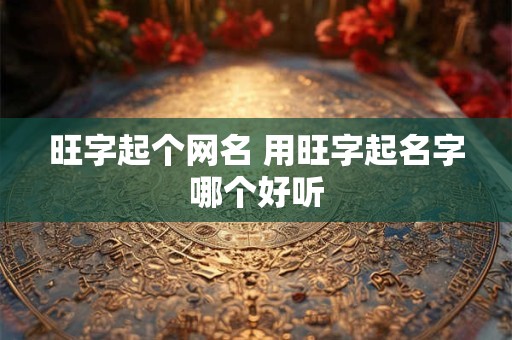 旺字起个网名 用旺字起名字哪个好听