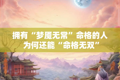 拥有“梦魇无常”命格的人 为何还能“命格无双”