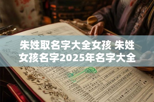 朱姓取名字大全女孩 朱姓女孩名字2025年名字大全