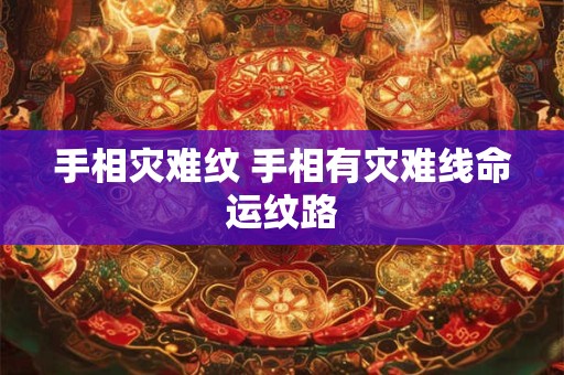 手相灾难纹 手相有灾难线命运纹路