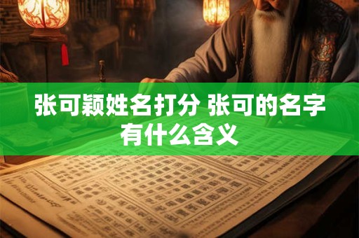 张可颖姓名打分 张可的名字有什么含义