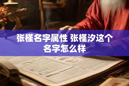 张槿名字属性 张槿汐这个名字怎么样