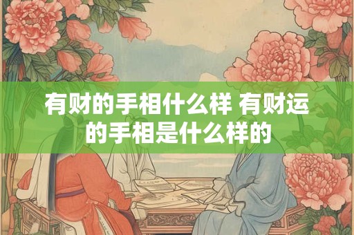 有财的手相什么样 有财运的手相是什么样的