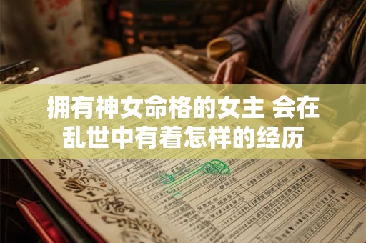 拥有神女命格的女主 会在乱世中有着怎样的经历