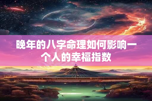 晚年的八字命理如何影响一个人的幸福指数