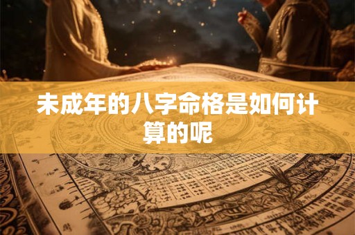 未成年的八字命格是如何计算的呢