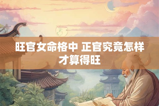 旺官女命格中 正官究竟怎样才算得旺