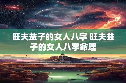 旺夫益子的女人八字 旺夫益子的女人八字命理