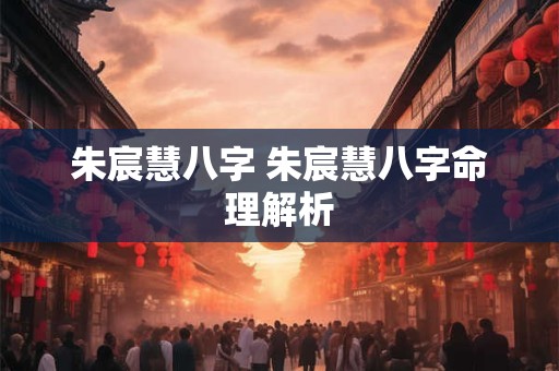 朱宸慧八字 朱宸慧八字命理解析