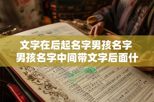 文字在后起名字男孩名字 男孩名字中间带文字后面什么字好