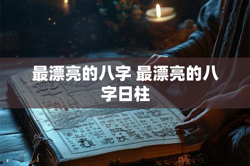 最漂亮的八字 最漂亮的八字日柱