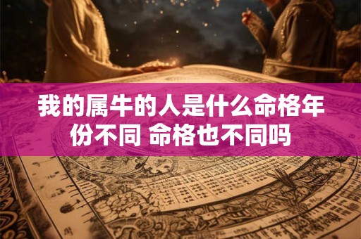我的属牛的人是什么命格年份不同 命格也不同吗