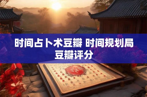 时间占卜术豆瓣 时间规划局豆瓣评分