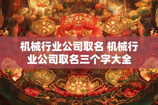 机械行业公司取名 机械行业公司取名三个字大全