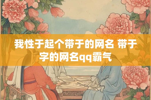 我性于起个带于的网名 带于字的网名qq霸气