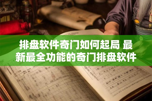 排盘软件奇门如何起局 最新最全功能的奇门排盘软件
