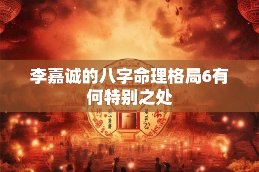 李嘉诚的八字命理格局6有何特别之处