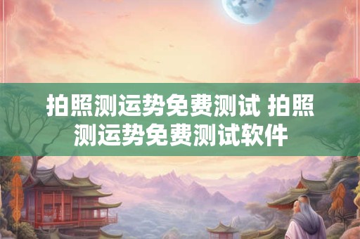 拍照测运势免费测试 拍照测运势免费测试软件 拍照测运势免费测试 拍照测运势免费测试软件