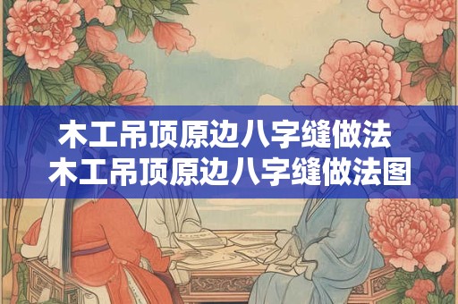木工吊顶原边八字缝做法 木工吊顶原边八字缝做法图解