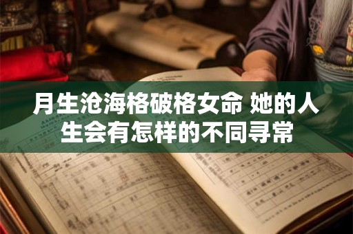 月生沧海格破格女命 她的人生会有怎样的不同寻常