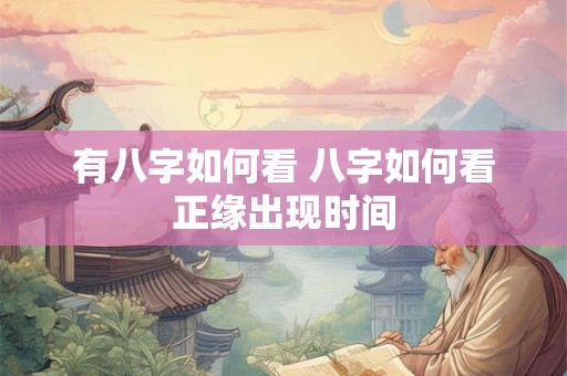 有八字如何看 八字如何看正缘出现时间