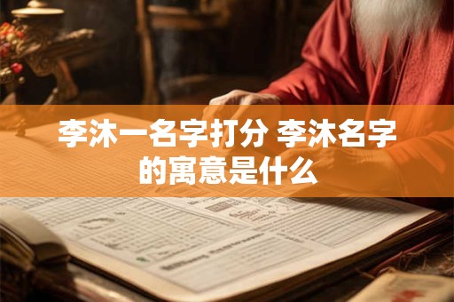 李沐一名字打分 李沐名字的寓意是什么