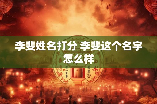 李斐姓名打分 李斐这个名字怎么样