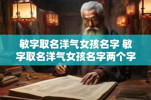 敏字取名洋气女孩名字 敏字取名洋气女孩名字两个字