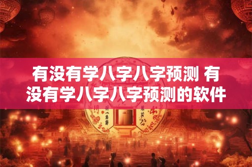 有没有学八字八字预测 有没有学八字八字预测的软件