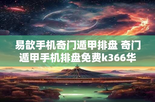 易歆手机奇门遁甲排盘 奇门遁甲手机排盘免费k366华易网