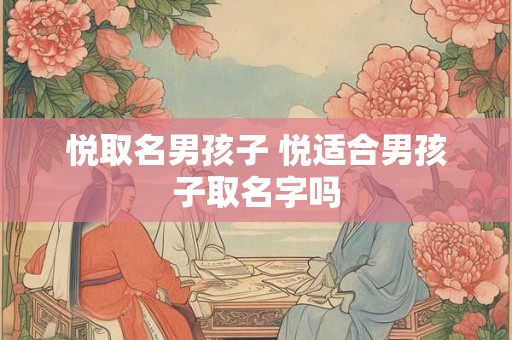 悦取名男孩子 悦适合男孩子取名字吗