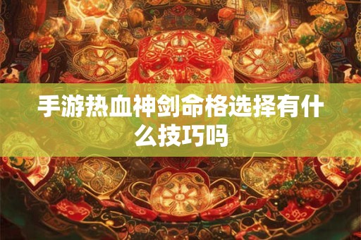 手游热血神剑命格选择有什么技巧吗