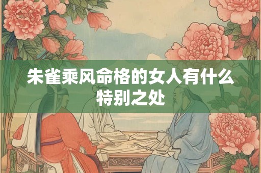 朱雀乘风命格的女人有什么特别之处