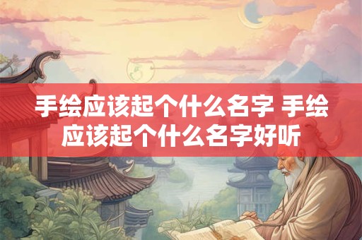 手绘应该起个什么名字 手绘应该起个什么名字好听