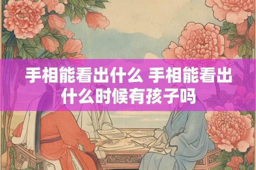 手相能看出什么 手相能看出什么时候有孩子吗