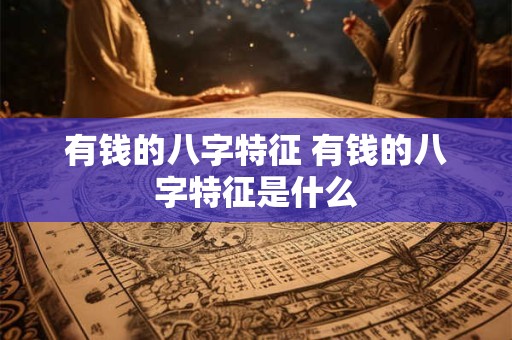 有钱的八字特征 有钱的八字特征是什么